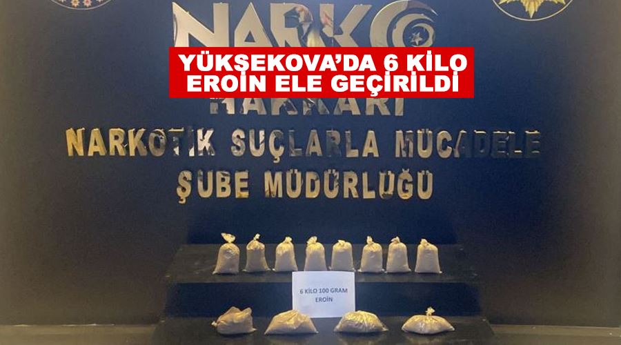 Yüksekova’da 6 kilo eroin ele geçirildi