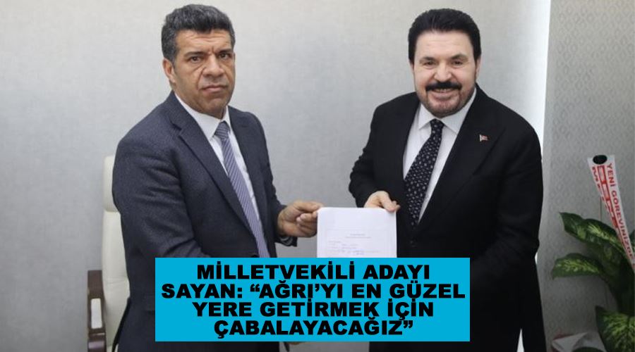 Milletvekili adayı Sayan: “Ağrı’yı en güzel yere getirmek için çabalayacağız”