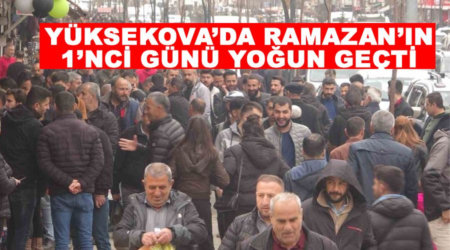 Yüksekova’da Ramazan’ın 1’nci günü yoğun geçti