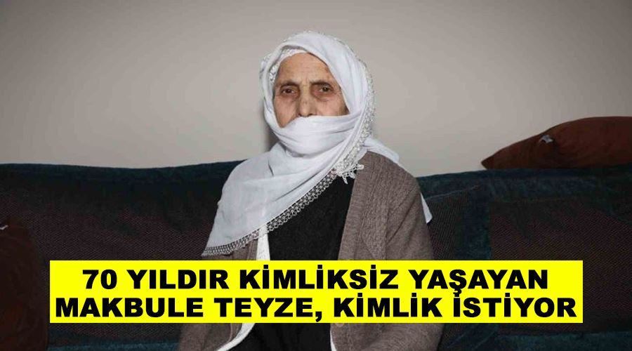 70 yıldır kimliksiz yaşayan Makbule Teyze, kimlik istiyor