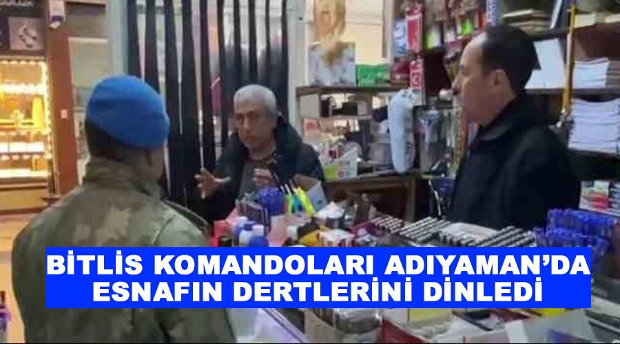 Bitlis komandoları Adıyaman’da esnafın dertlerini dinledi