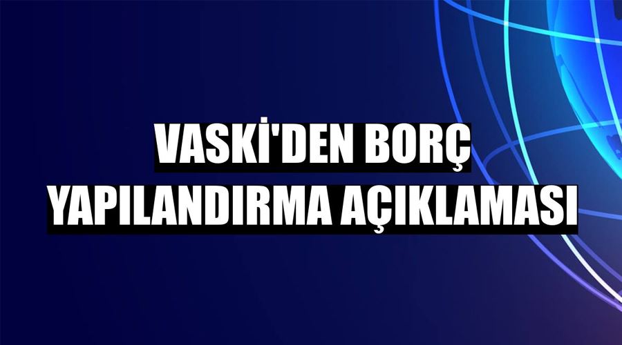 VASKİ’den “Borç Yapılandırma” açıklaması
