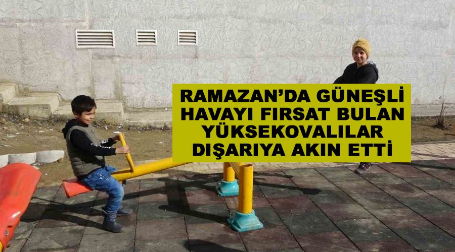 Ramazan’da güneşli havayı fırsat bulan Yüksekovalılar dışarıya akın etti