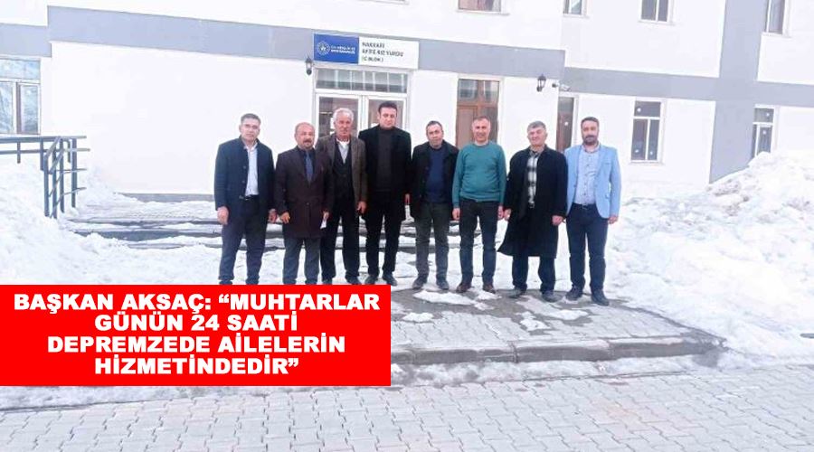 Başkan Aksaç: “Muhtarlar günün 24 saati depremzede ailelerin hizmetindedir”