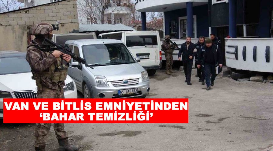 Van ve Bitlis emniyetinden ‘bahar temizliği’