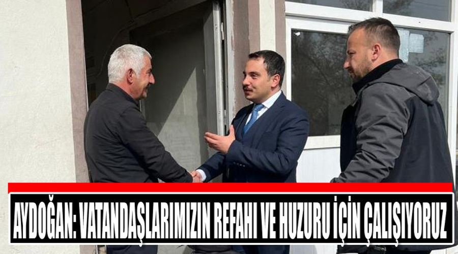 Kaymakam Aydoğan: “Vatandaşlarımızın refahı ve huzuru için çalışıyoruz”