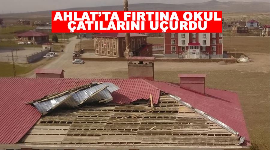 Ahlat’ta fırtına okul çatılarını uçurdu
