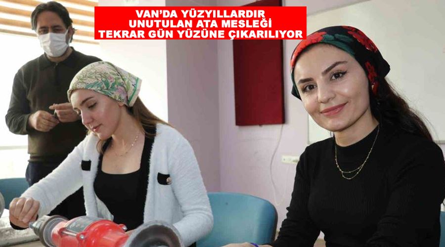 Van’da yüzyıllardır unutulan ata mesleği tekrar gün yüzüne çıkarılıyor