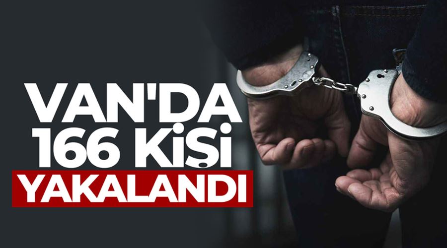 Van’da çeşitli suçlardan aranan 166 kişi yakalandı