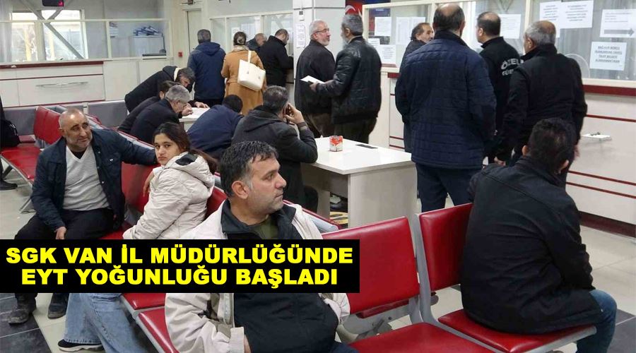 SGK Van İl Müdürlüğünde EYT yoğunluğu başladı