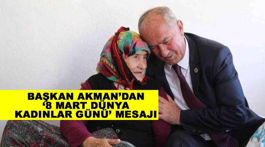 Başkan Akman’dan ‘8 Mart Dünya Kadınlar Günü’ mesajı