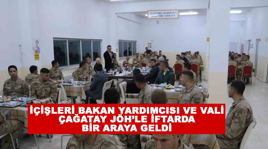 İçişleri Bakan Yardımcısı ve Vali Çağatay JÖH’le iftarda bir araya geldi