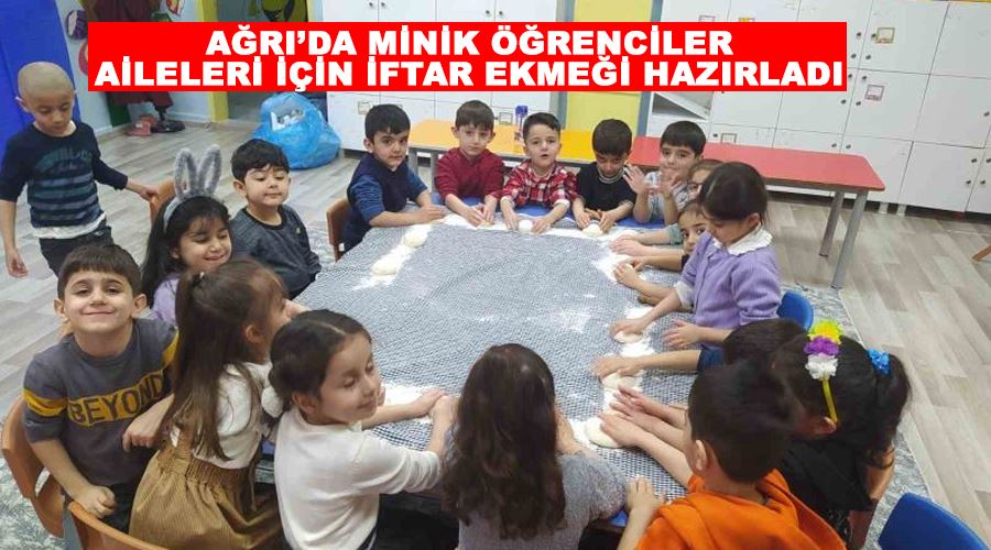 Ağrı’da minik öğrenciler aileleri için iftar ekmeği hazırladı
