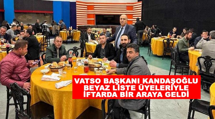 VATSO Başkanı Kandaşoğlu Beyaz Liste üyeleriyle iftarda bir araya geldi