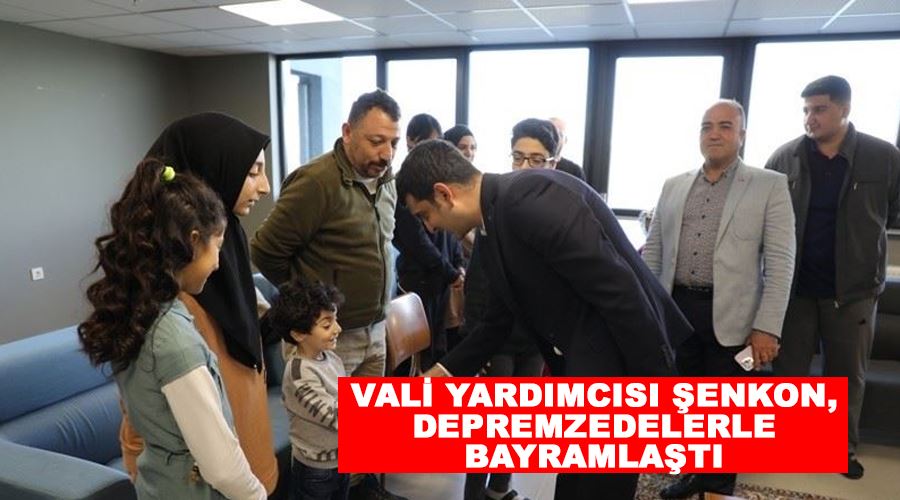 Vali Yardımcısı Şenkon, depremzedelerle bayramlaştı