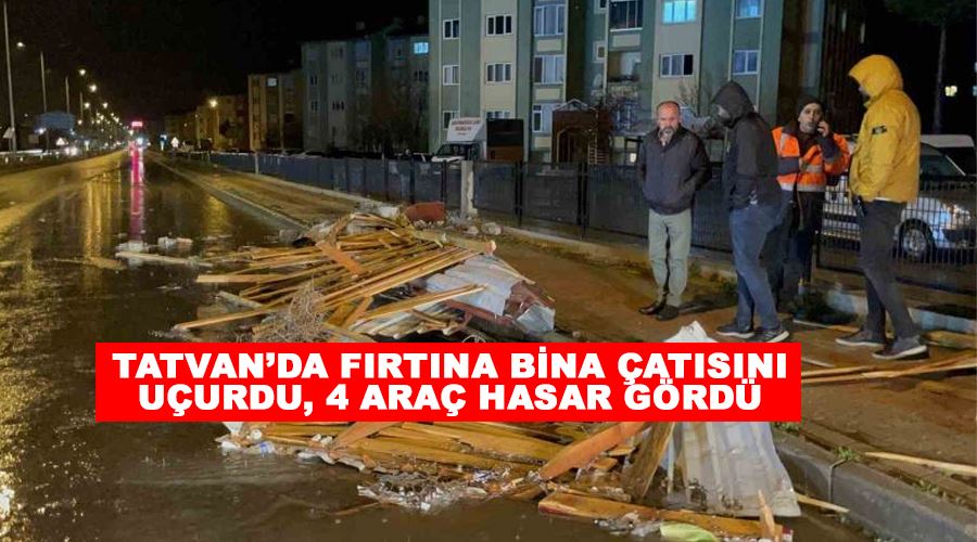 Tatvan’da fırtına bina çatısını uçurdu, 4 araç hasar gördü