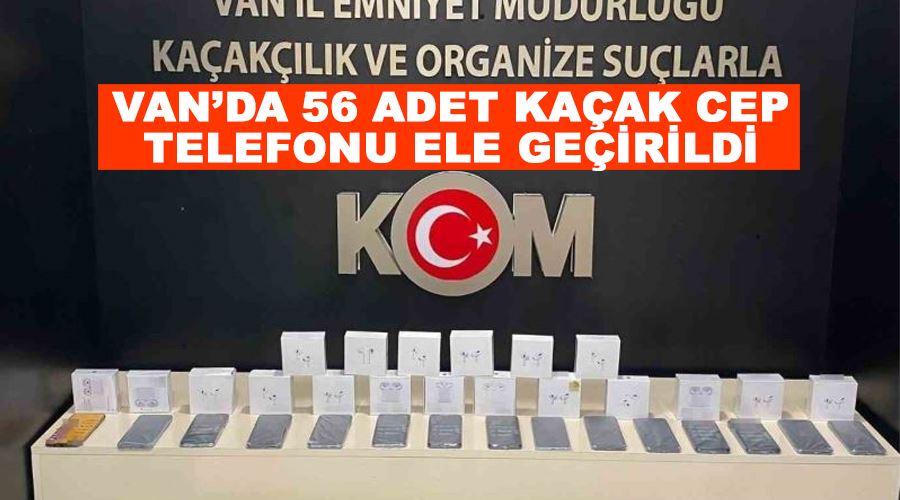 Van’da 56 adet kaçak cep telefonu ele geçirildi