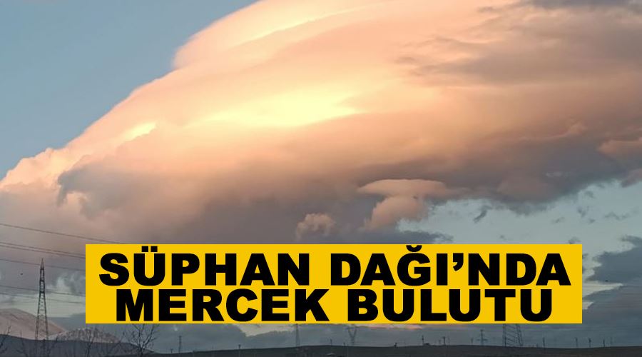 Süphan Dağı’nda mercek bulutu