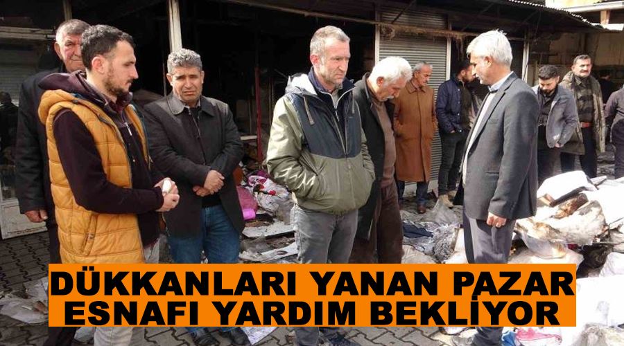 Dükkanları yanan pazar esnafı yardım bekliyor