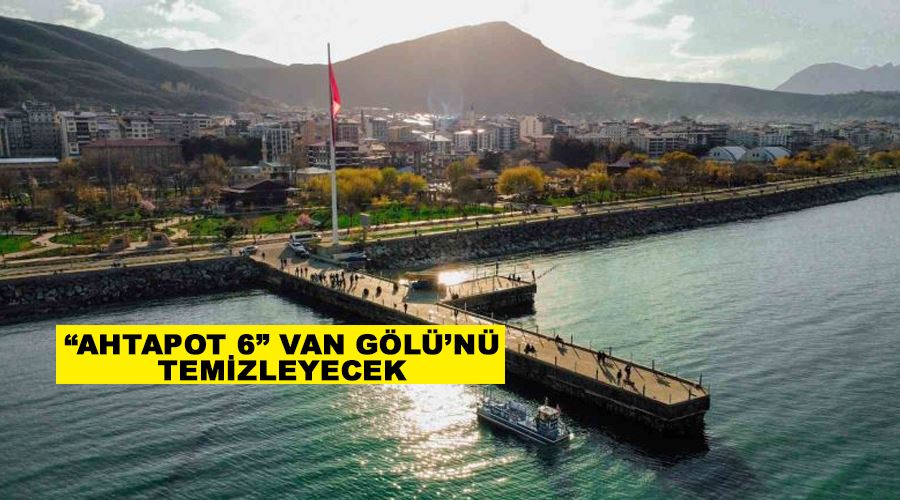 “Ahtapot 6” Van Gölü’nü temizleyecek