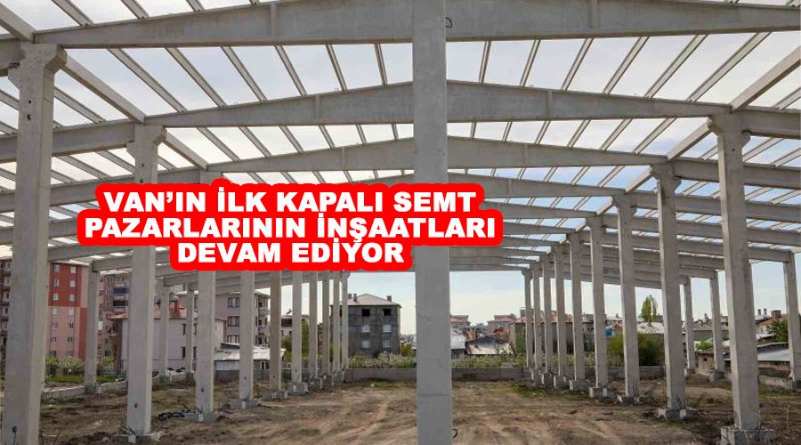 Van’ın ilk kapalı semt pazarlarının inşaatları devam ediyor