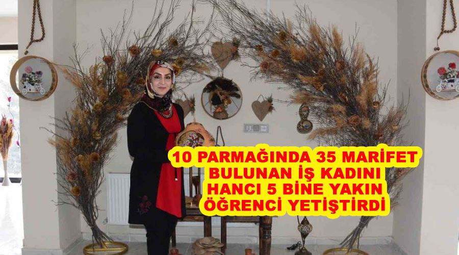 10 parmağında 35 marifet bulunan iş kadını Hancı 5 bine yakın öğrenci yetiştirdi