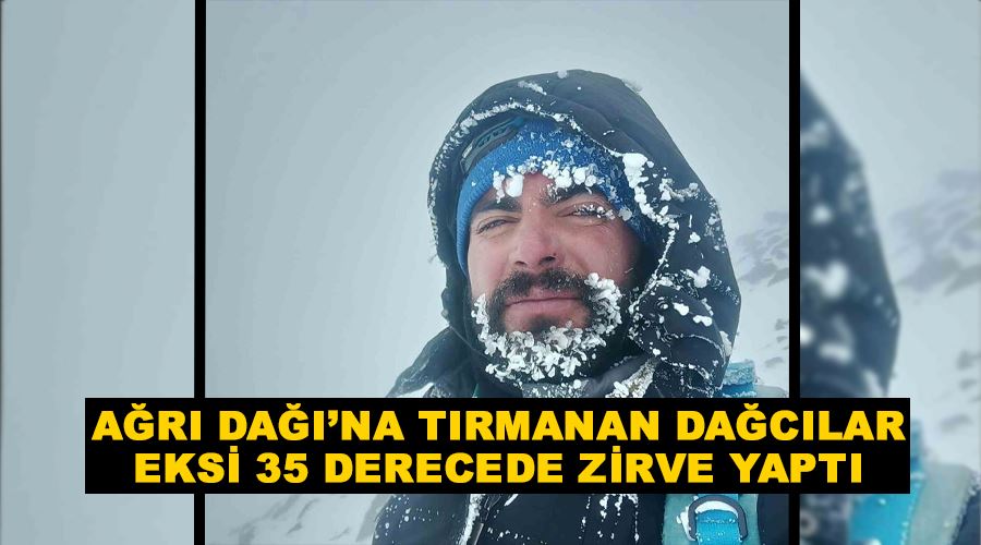 Ağrı Dağı’na tırmanan dağcılar eksi 35 derecede zirve yaptı