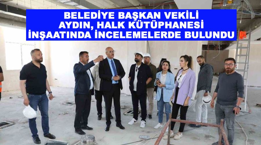 Belediye Başkan Vekili Aydın, halk kütüphanesi inşaatında incelemelerde bulundu