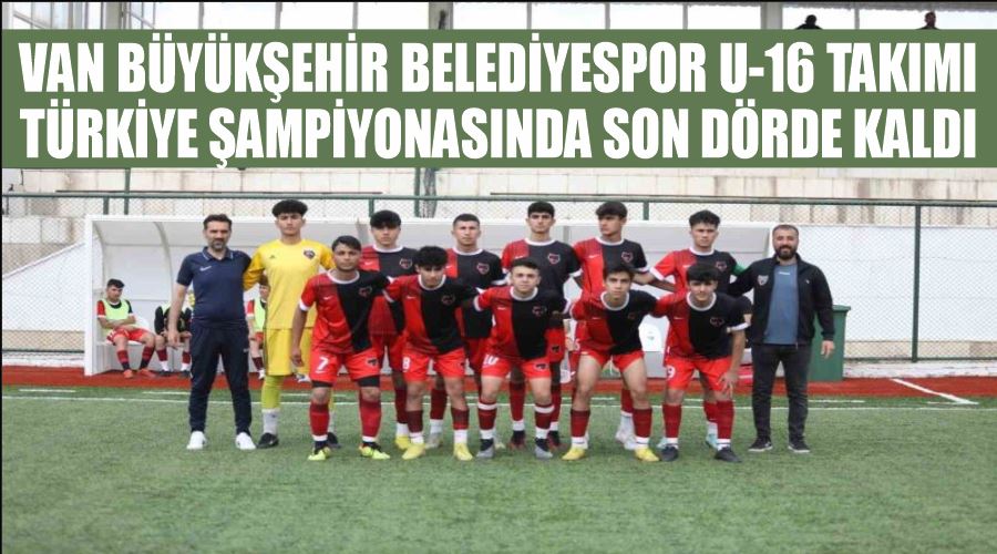 Van Büyükşehir Belediyespor U-16 Takımı Türkiye şampiyonasında son dörde kaldı