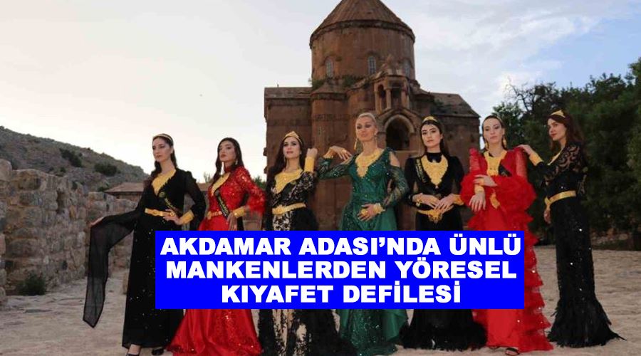 Akdamar Adası’nda ünlü mankenlerden yöresel kıyafet defilesi