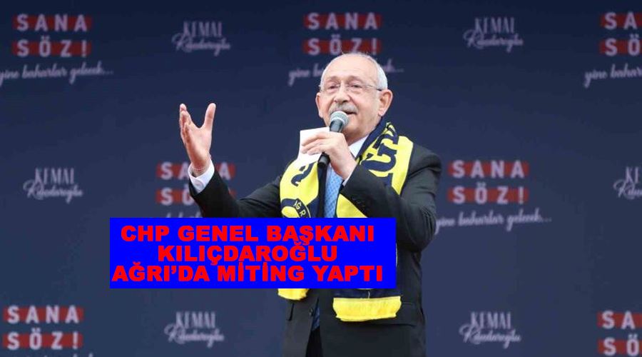 CHP Genel Başkanı Kılıçdaroğlu Ağrı’da miting yaptı