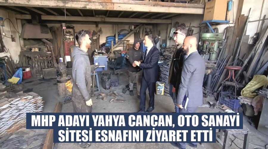 MHP Adayı Yahya Cancan, oto sanayi sitesi esnafını ziyaret etti