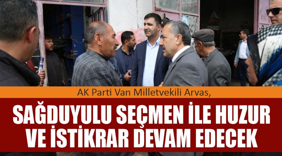 AK Parti Van Milletvekili Arvas, “Sağduyulu seçmen ile huzur ve istikrar devam edecek”