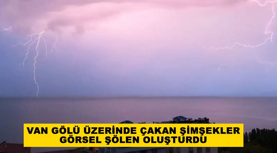 Van Gölü üzerinde çakan şimşekler görsel şölen oluşturdu