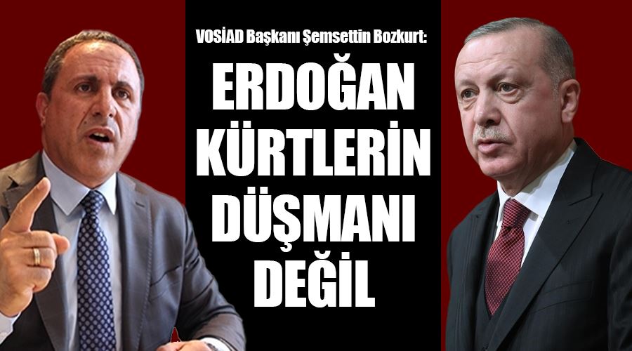 VOSİAD Başkanı Şemsettin Bozkurt: Erdoğan, Kürtlerin düşmanı değil