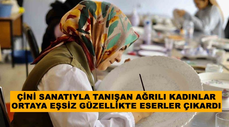 Çini sanatıyla tanışan Ağrılı kadınlar ortaya eşsiz güzellikte eserler çıkardı