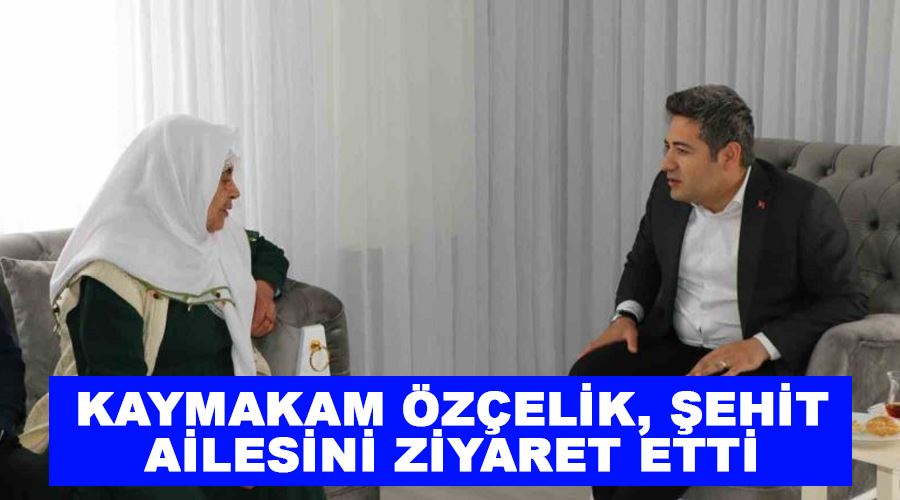 Kaymakam Özçelik, şehit ailesini ziyaret etti