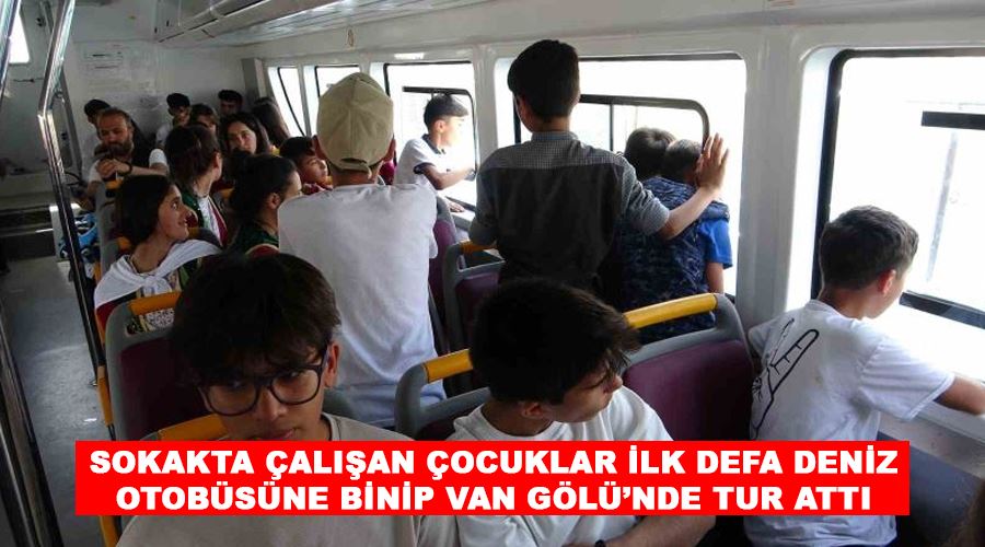 Sokakta çalışan çocuklar ilk defa deniz otobüsüne binip Van Gölü’nde tur attı