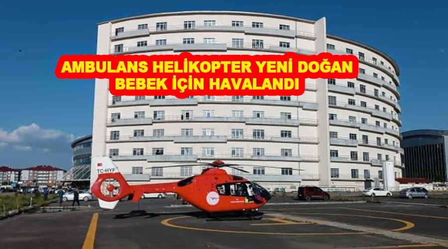 Ambulans helikopter yeni doğan bebek için havalandı