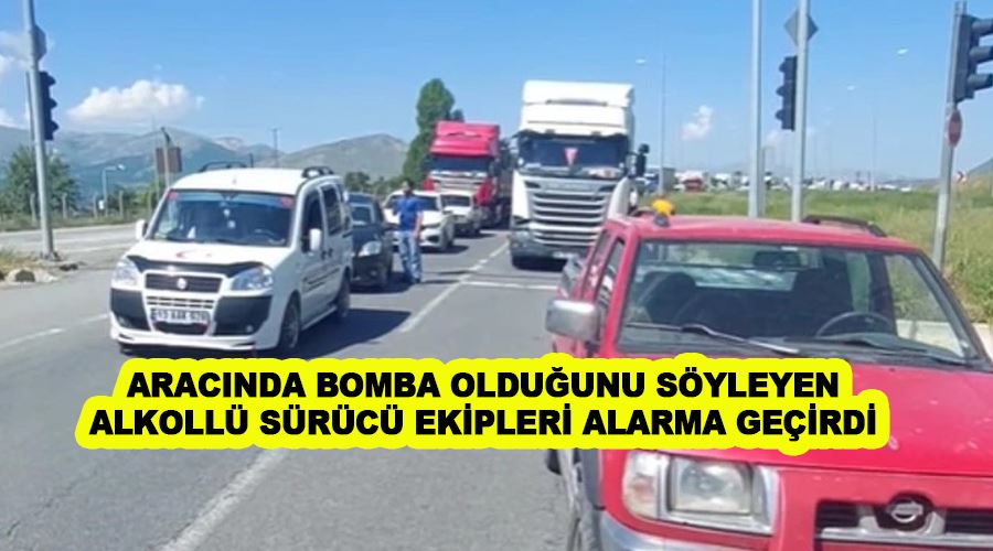 Aracında bomba olduğunu söyleyen alkollü sürücü ekipleri alarma geçirdi