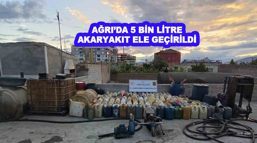 Ağrı’da 5 bin litre akaryakıt ele geçirildi