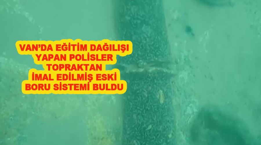 Van’da eğitim dağılışı yapan polisler topraktan imal edilmiş eski boru sistemi buldu