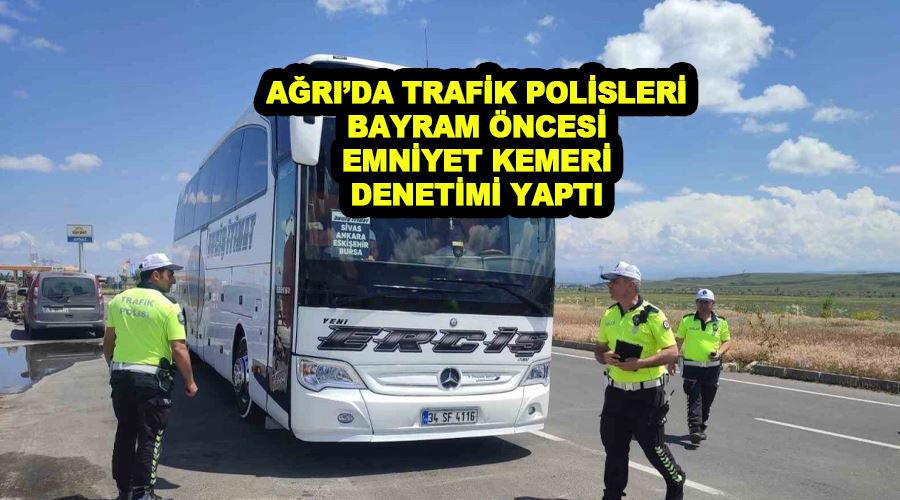 Ağrı’da trafik polisleri bayram öncesi emniyet kemeri denetimi yaptı