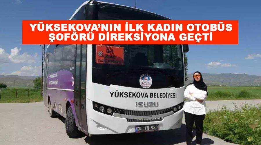 Yüksekova’nın ilk kadın otobüs şoförü direksiyona geçti