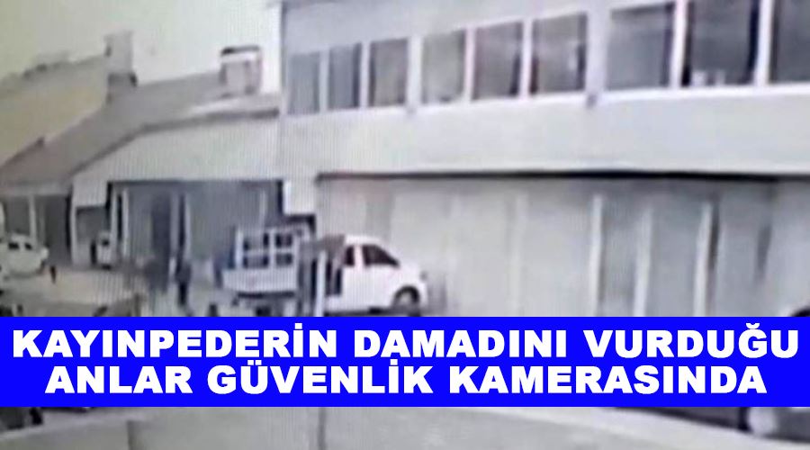 Kayınpederin damadını vurduğu anlar güvenlik kamerasında