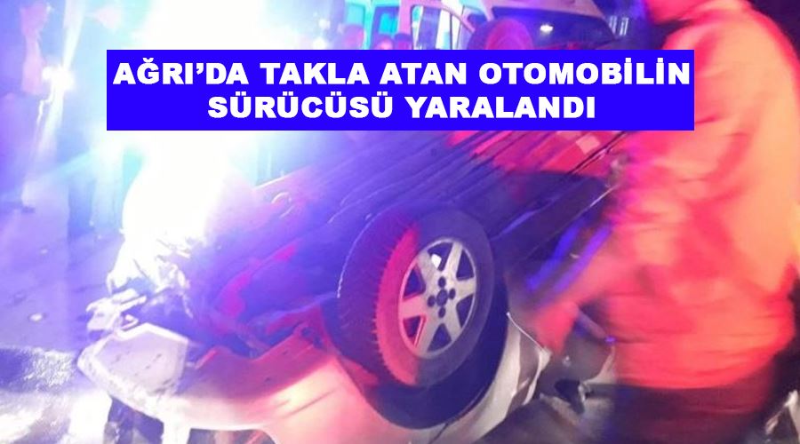 Ağrı’da takla atan otomobilin sürücüsü yaralandı