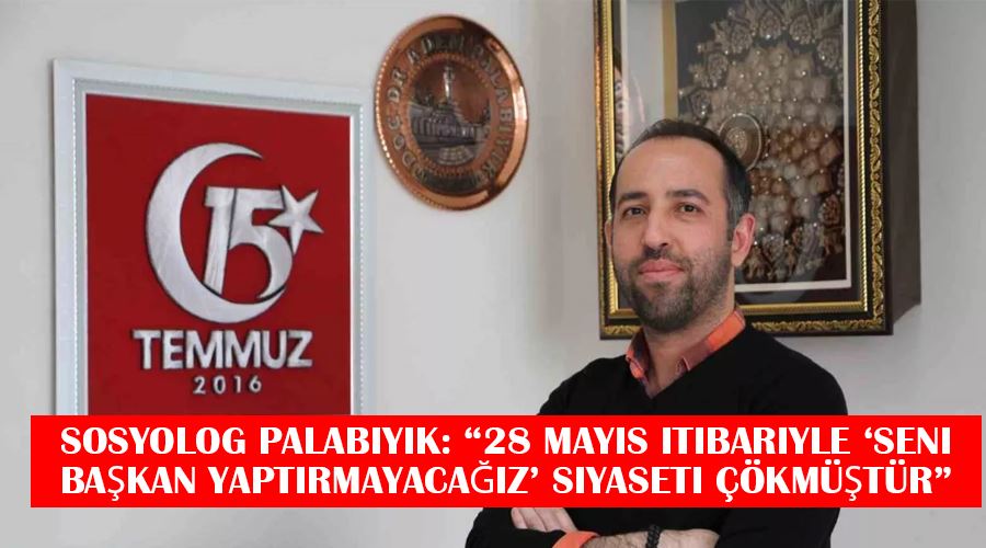 Sosyolog Palabıyık: “28 Mayıs itibariyle ‘Seni başkan yaptırmayacağız’ siyaseti çökmüştür”