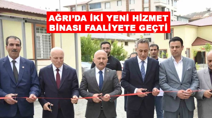 Ağrı’da iki yeni hizmet binası faaliyete geçti