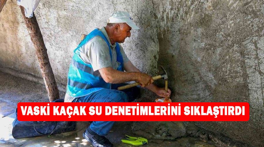 VASKİ kaçak su denetimlerini sıklaştırdı