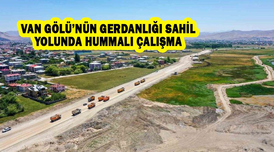 Van Gölü’nün gerdanlığı sahil yolunda hummalı çalışma